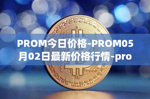 PROM今日价格-PROM05月02日最新价格行情-prometeus最新走势消息