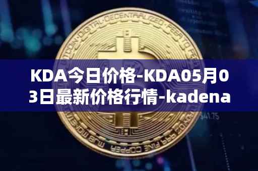 KDA今日价格-KDA05月03日最新价格行情-kadena最新走势消息