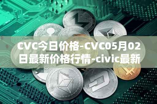 CVC今日价格-CVC05月02日最新价格行情-civic最新走势消息