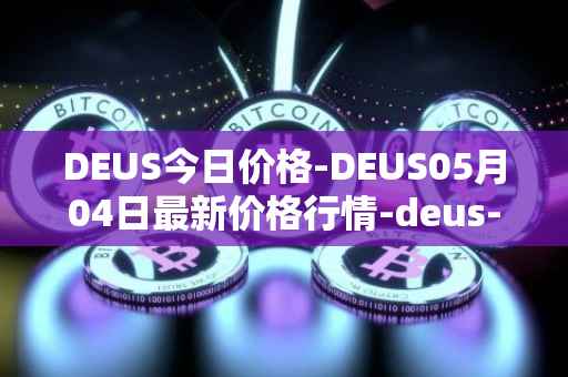 DEUS今日价格-DEUS05月04日最新价格行情-deus-finance最新走势消息