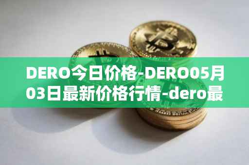 DERO今日价格-DERO05月03日最新价格行情-dero最新走势消息