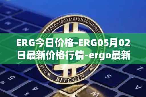 ERG今日价格-ERG05月02日最新价格行情-ergo最新走势消息