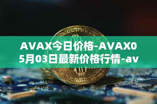 AVAX今日价格-AVAX05月03日最新价格行情-avalanche最新走势消息