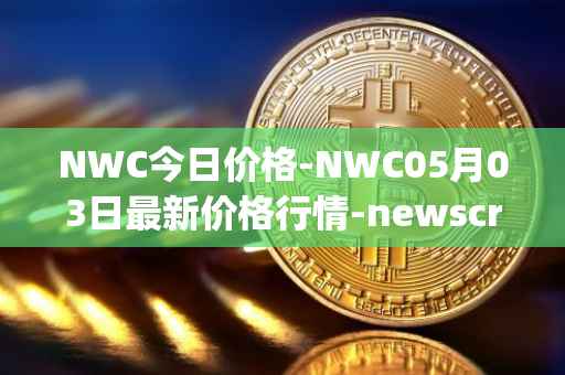 NWC今日价格-NWC05月03日最新价格行情-newscrypto-coin最新走势消息