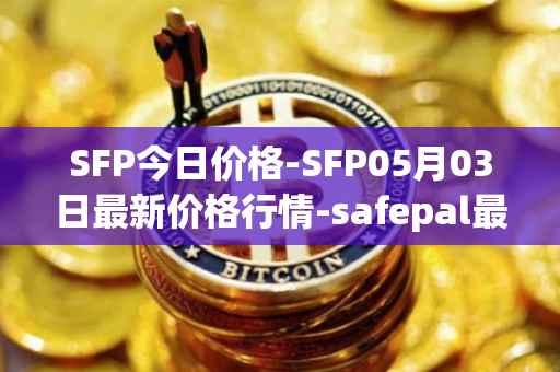 SFP今日价格-SFP05月03日最新价格行情-safepal最新走势消息