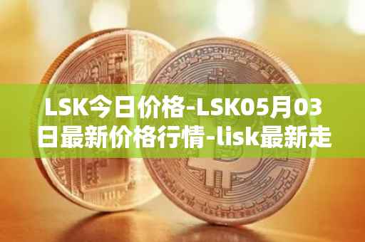 LSK今日价格-LSK05月03日最新价格行情-lisk最新走势消息