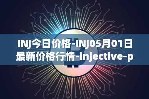 INJ今日价格-INJ05月01日最新价格行情-injective-protocol最新走势消息