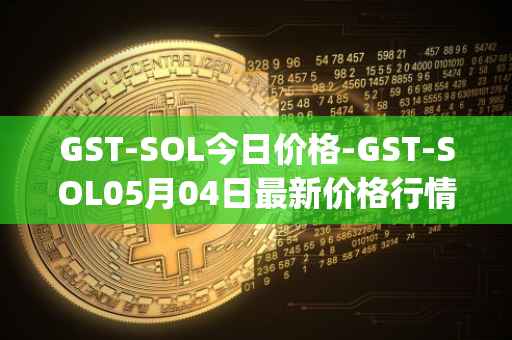 GST-SOL今日价格-GST-SOL05月04日最新价格行情-gstcoin最新走势消息