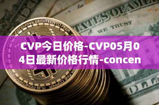 CVP今日价格-CVP05月04日最新价格行情-concentrated-voting-power最新走势消息