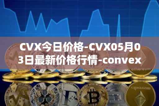 CVX今日价格-CVX05月03日最新价格行情-convex-finance最新走势消息