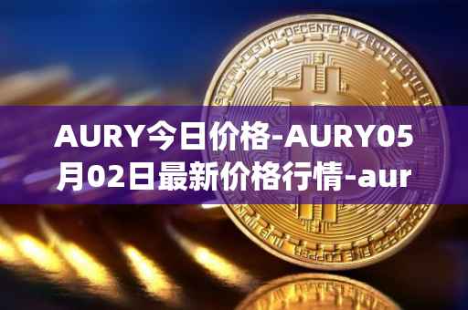 AURY今日价格-AURY05月02日最新价格行情-aurory最新走势消息