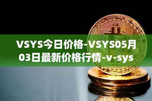 VSYS今日价格-VSYS05月03日最新价格行情-v-systems最新走势消息