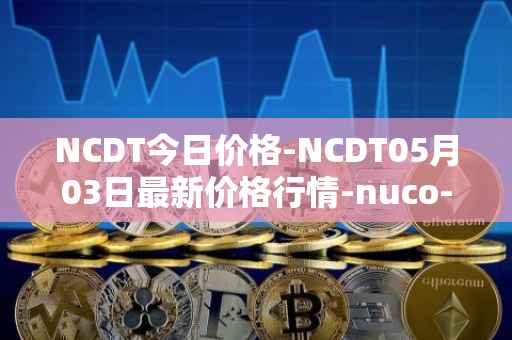 NCDT今日价格-NCDT05月03日最新价格行情-nuco-cloud最新走势消息
