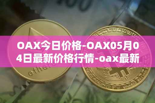 OAX今日价格-OAX05月04日最新价格行情-oax最新走势消息