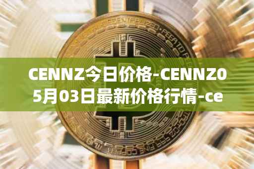CENNZ今日价格-CENNZ05月03日最新价格行情-centrality最新走势消息