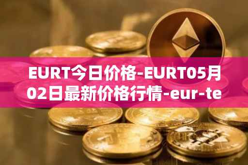 EURT今日价格-EURT05月02日最新价格行情-eur-tether最新走势消息