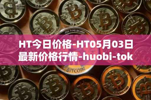 HT今日价格-HT05月03日最新价格行情-huobi-token最新走势消息