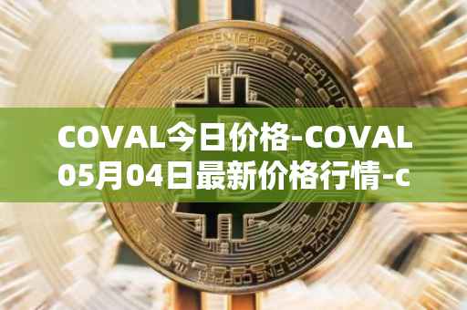 COVAL今日价格-COVAL05月04日最新价格行情-circuits-of-value最新走势消息