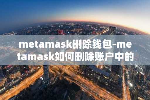 metamask删除钱包-metamask如何删除账户中的钱包