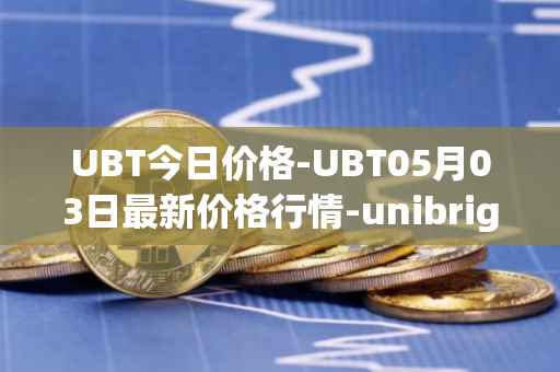UBT今日价格-UBT05月03日最新价格行情-unibright最新走势消息