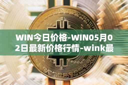 WIN今日价格-WIN05月02日最新价格行情-wink最新走势消息