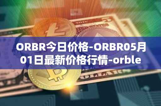 ORBR今日价格-ORBR05月01日最新价格行情-orbler最新走势消息