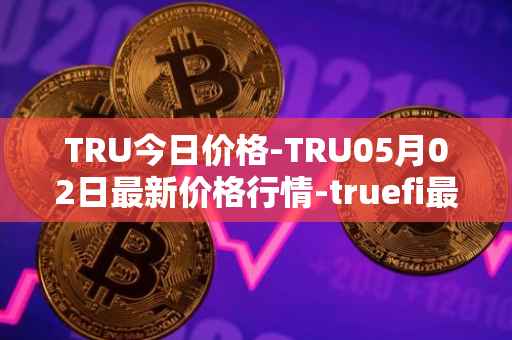 TRU今日价格-TRU05月02日最新价格行情-truefi最新走势消息