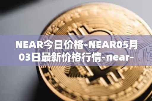 NEAR今日价格-NEAR05月03日最新价格行情-near-iounear最新走势消息