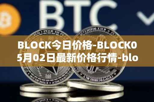 BLOCK今日价格-BLOCK05月02日最新价格行情-block最新走势消息