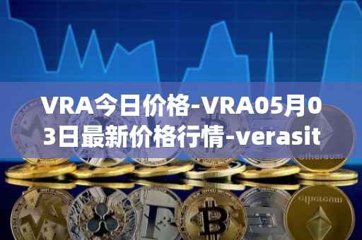 VRA今日价格-VRA05月03日最新价格行情-verasity最新走势消息