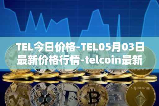 TEL今日价格-TEL05月03日最新价格行情-telcoin最新走势消息