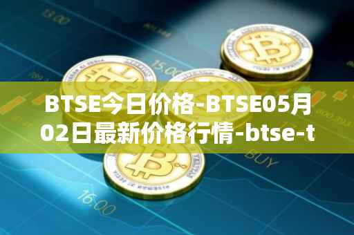 BTSE今日价格-BTSE05月02日最新价格行情-btse-token最新走势消息