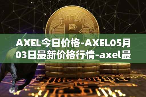 AXEL今日价格-AXEL05月03日最新价格行情-axel最新走势消息