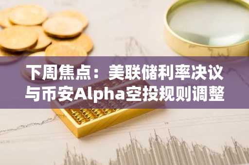 下周焦点：美联储利率决议与币安Alpha空投规则调整（6.16-6.22）