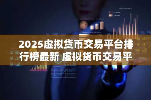 2025虚拟货币交易平台排行榜最新 虚拟货币交易平台有哪些？
