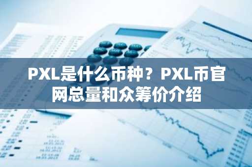 PXL是什么币种？PXL币官网总量和众筹价介绍