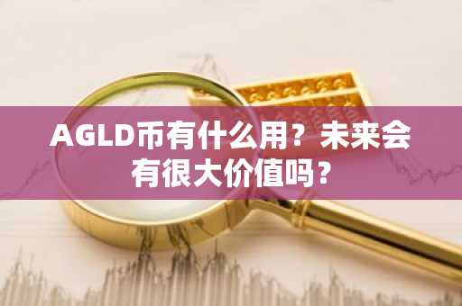 AGLD币有什么用？未来会有很大价值吗？