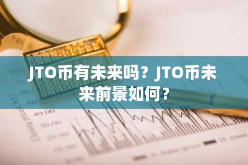 JTO币有未来吗？JTO币未来前景如何？