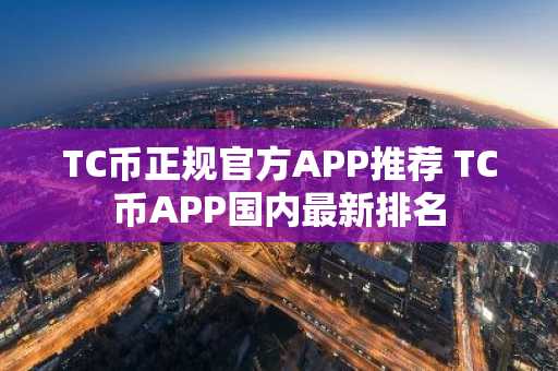 TC币正规官方APP推荐 TC币APP国内最新排名