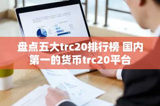 盘点五大trc20排行榜 国内第一的货币trc20平台