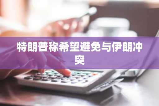 特朗普称希望避免与伊朗冲突