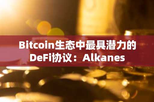 Bitcoin生态中最具潜力的DeFi协议：Alkanes