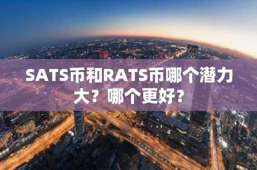 SATS币和RATS币哪个潜力大？哪个更好？
